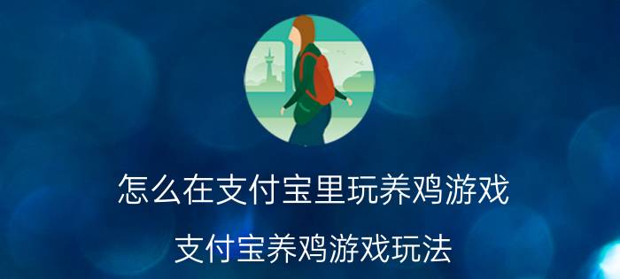 怎么在支付宝里玩养鸡游戏 支付宝养鸡游戏玩法